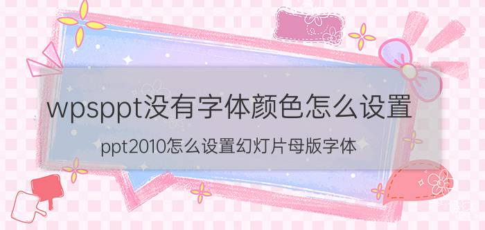 wpsppt没有字体颜色怎么设置 ppt2010怎么设置幻灯片母版字体？